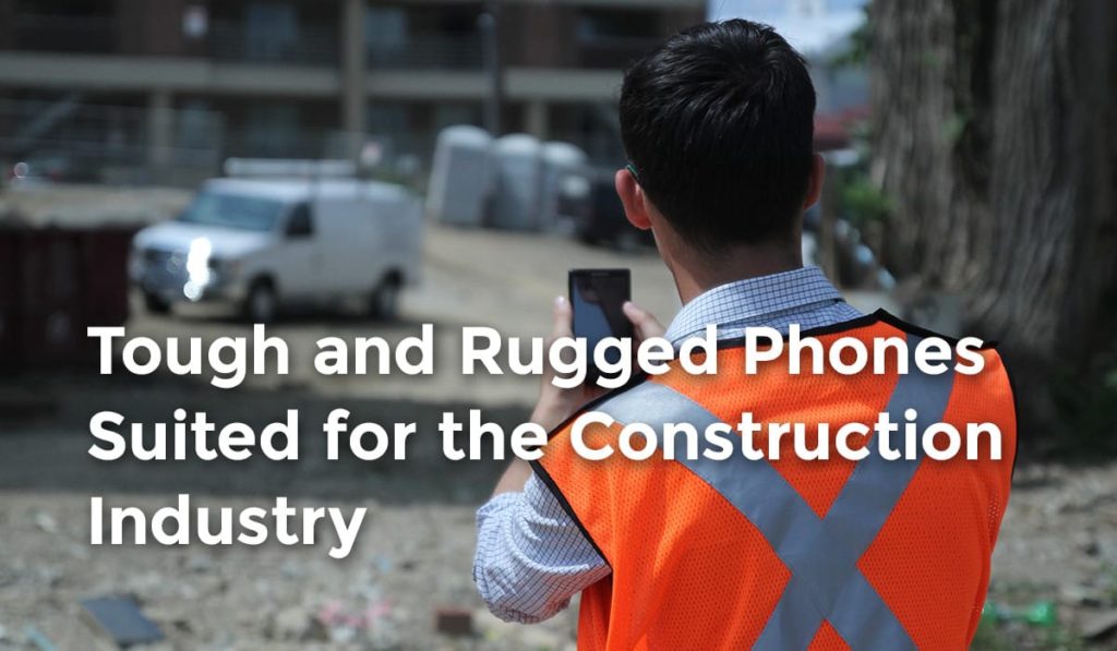 tough and rugged phones suited for the construction industry